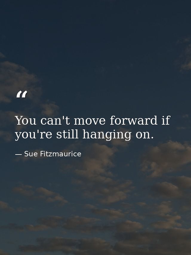 You can't move forward if you're still hanging on. — Sue Fitzmaurice