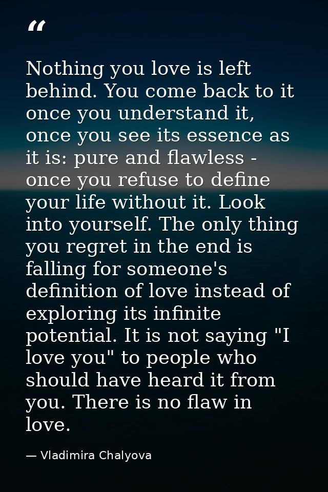 Nothing you love is left behind. You come back to it once you understand it, once you see its essence as it is: pure and — Vladimira Chalyova