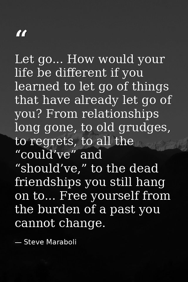 Let go... How would your life be different if you learned to let go of things that have already let go of you? From rela — Steve Maraboli