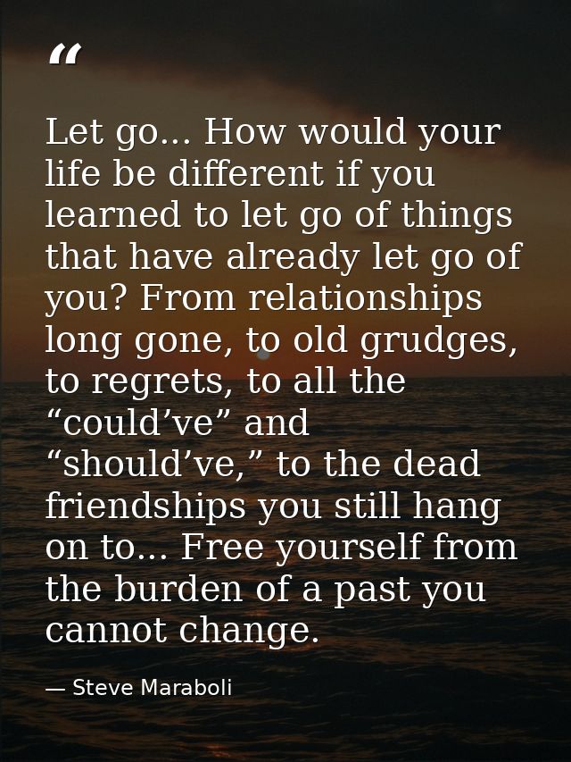 Let go... How would your life be different if you learned to let go of things that have already let go of you? From rela — Steve Maraboli