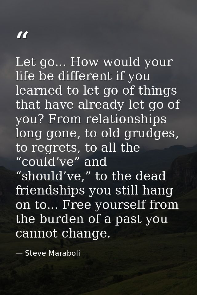 Let go... How would your life be different if you learned to let go of things that have already let go of you? From rela — Steve Maraboli