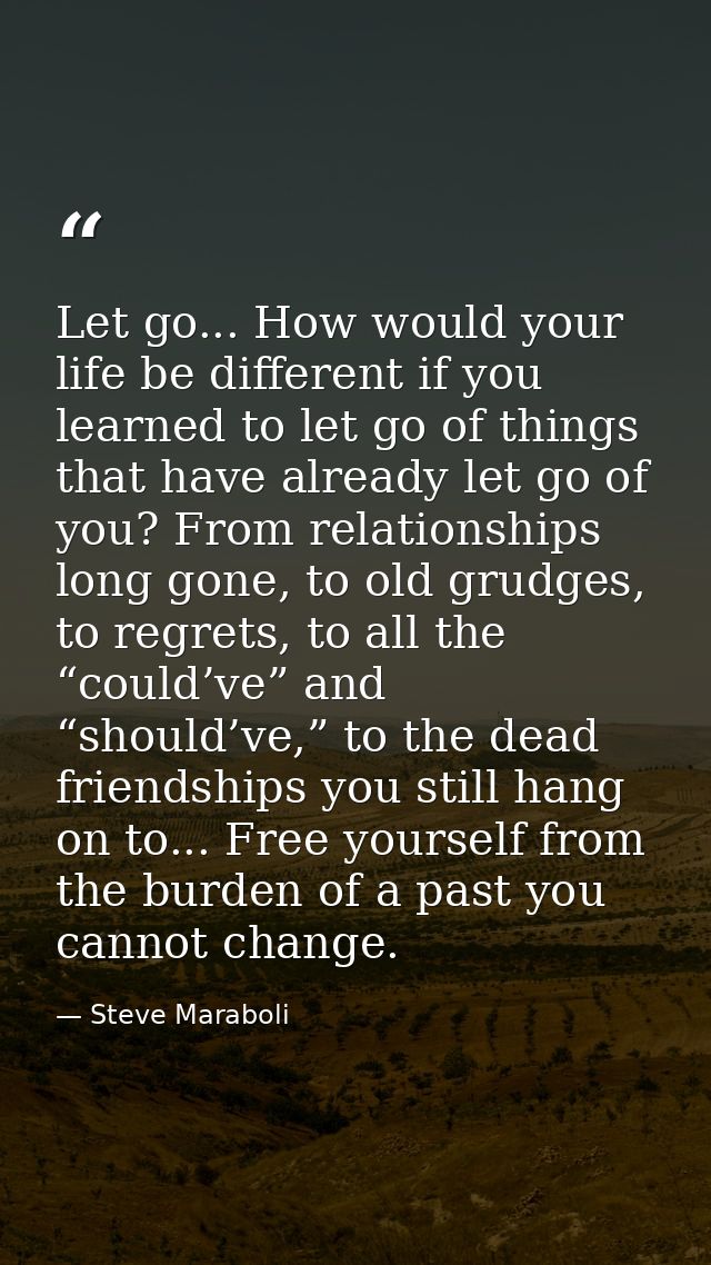 Let go... How would your life be different if you learned to let go of things that have already let go of you? From rela — Steve Maraboli