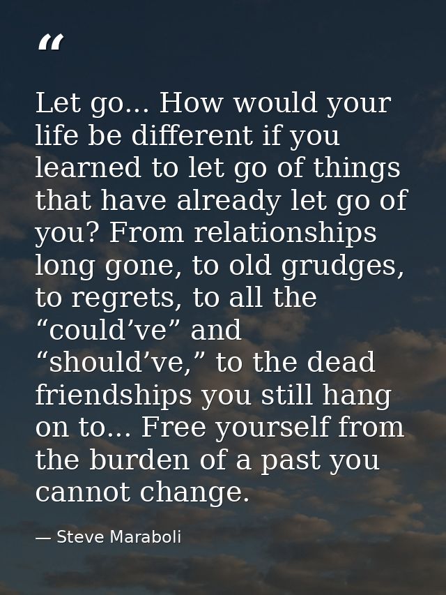 Let go... How would your life be different if you learned to let go of things that have already let go of you? From rela — Steve Maraboli