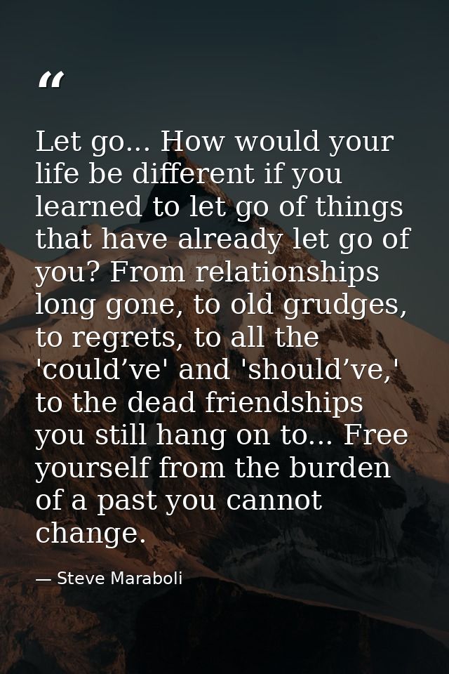 Let go... How would your life be different if you learned to let go of things that have already let go of you? From rela — Steve Maraboli