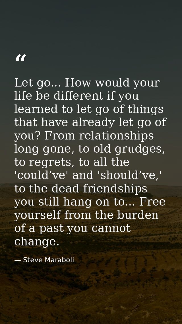 Let go... How would your life be different if you learned to let go of things that have already let go of you? From rela — Steve Maraboli