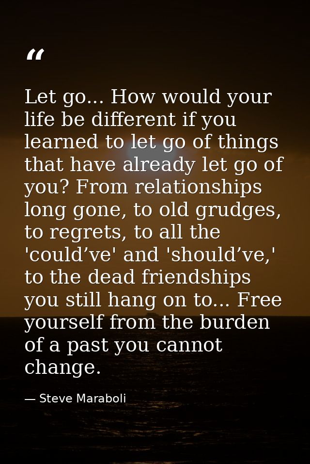 Let go... How would your life be different if you learned to let go of things that have already let go of you? From rela — Steve Maraboli