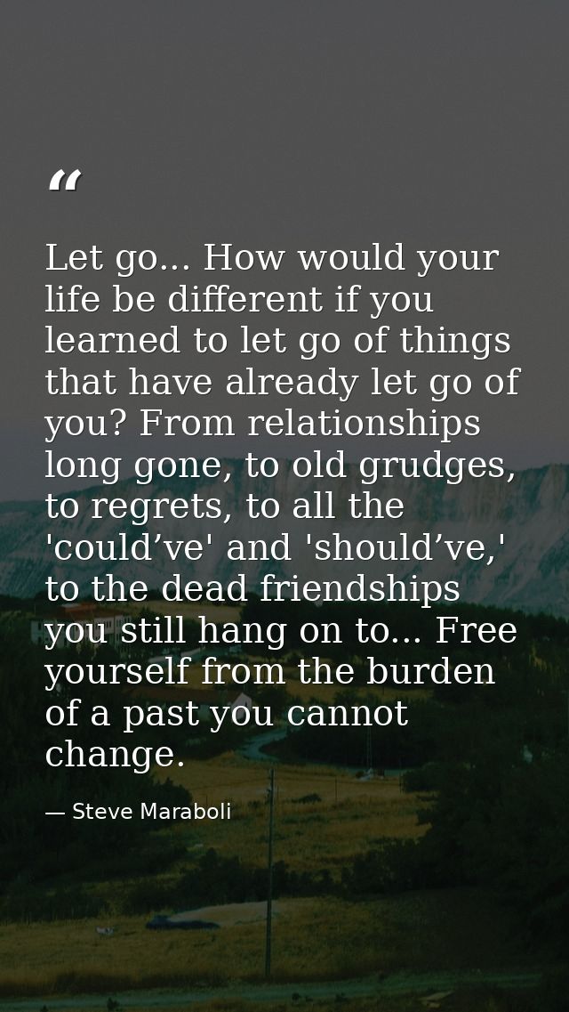 Let go... How would your life be different if you learned to let go of things that have already let go of you? From rela — Steve Maraboli