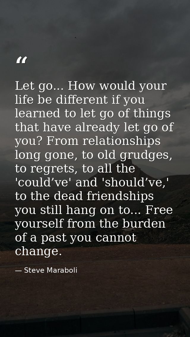 Let go... How would your life be different if you learned to let go of things that have already let go of you? From rela — Steve Maraboli