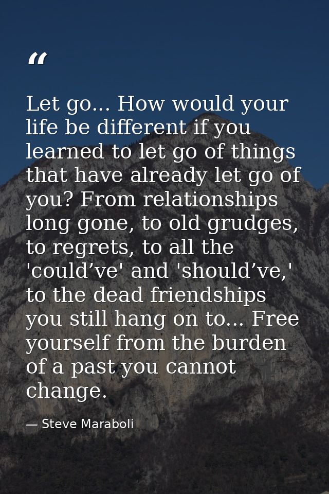 Let go... How would your life be different if you learned to let go of things that have already let go of you? From rela — Steve Maraboli