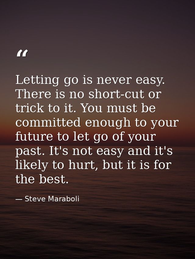 Letting go is never easy. There is no short-cut or trick to it. You must be committed enough to your future to let go of — Steve Maraboli