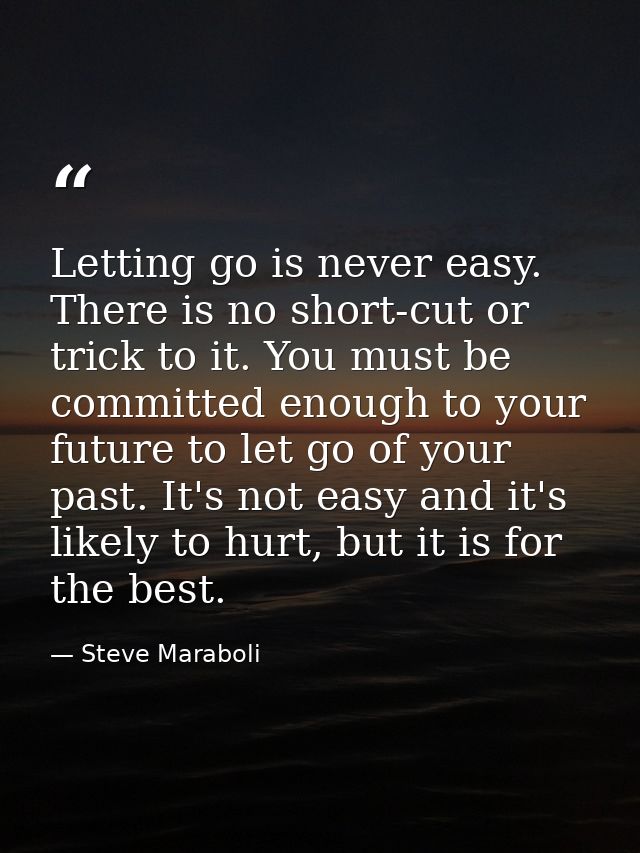 Letting go is never easy. There is no short-cut or trick to it. You must be committed enough to your future to let go of — Steve Maraboli