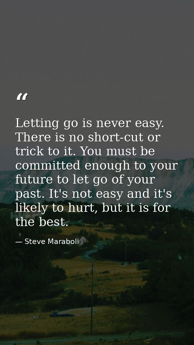 Letting go is never easy. There is no short-cut or trick to it. You must be committed enough to your future to let go of — Steve Maraboli