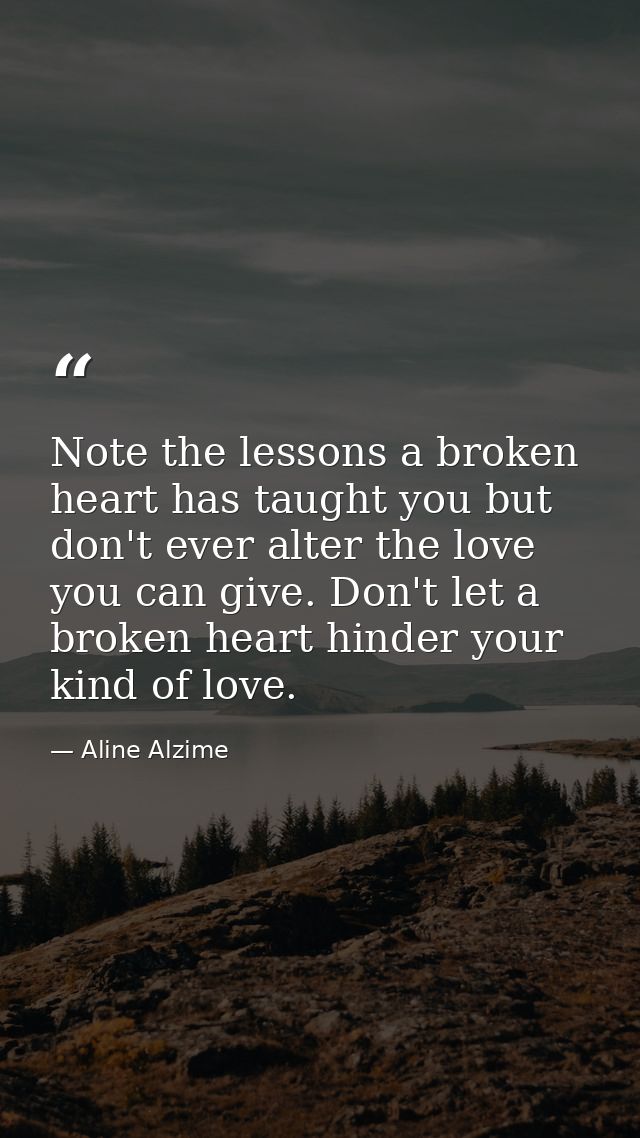 Note the lessons a broken heart has taught you but don't ever alter the love you can give. Don't let a broken heart hind — Aline Alzime