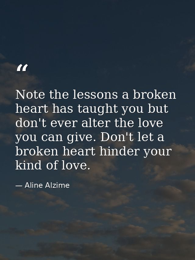 Note the lessons a broken heart has taught you but don't ever alter the love you can give. Don't let a broken heart hind — Aline Alzime