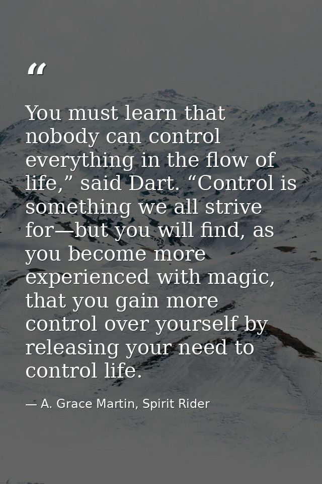 You must learn that nobody can control everything in the flow of life,” said Dart. “Control is something we all strive f — A. Grace Martin, Spirit Rider