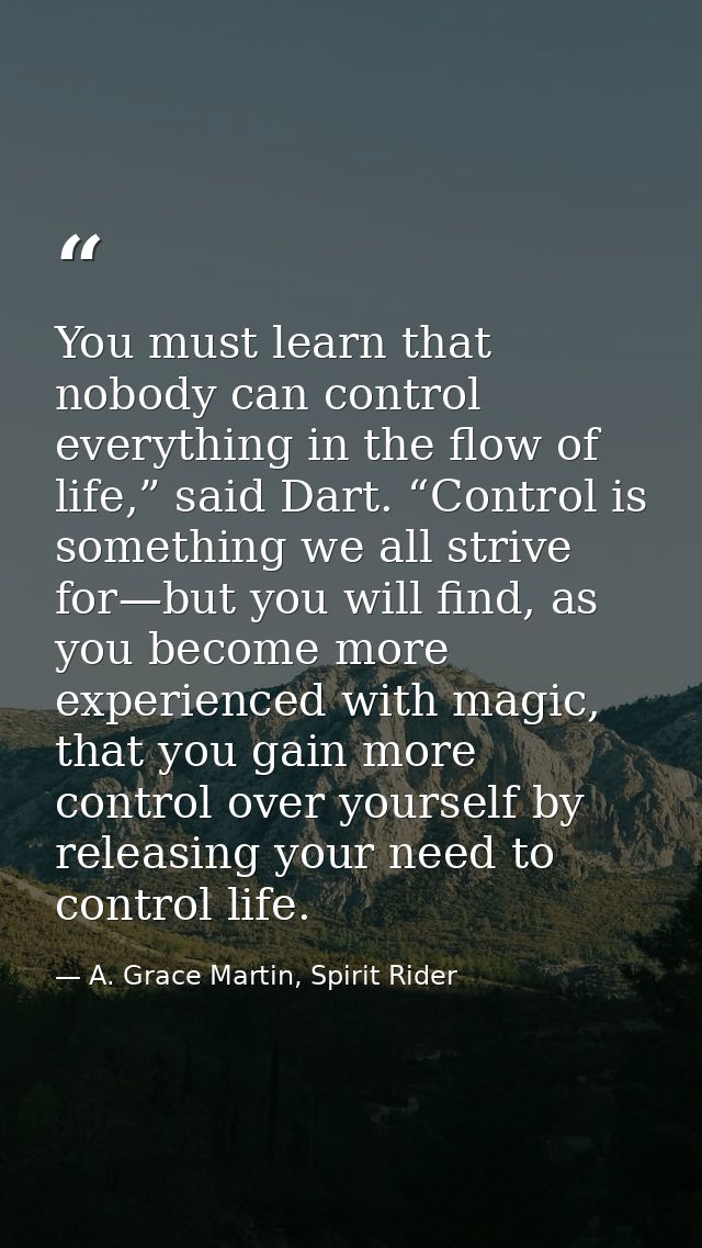 You must learn that nobody can control everything in the flow of life,” said Dart. “Control is something we all strive f — A. Grace Martin, Spirit Rider