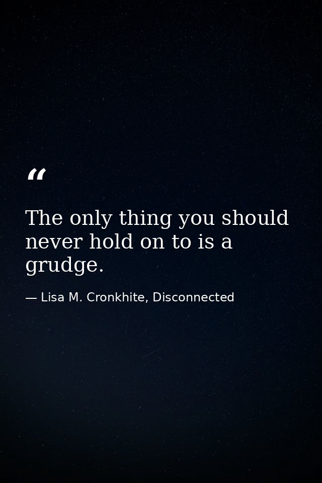 The only thing you should never hold on to is a grudge. — Lisa M. Cronkhite, Disconnected