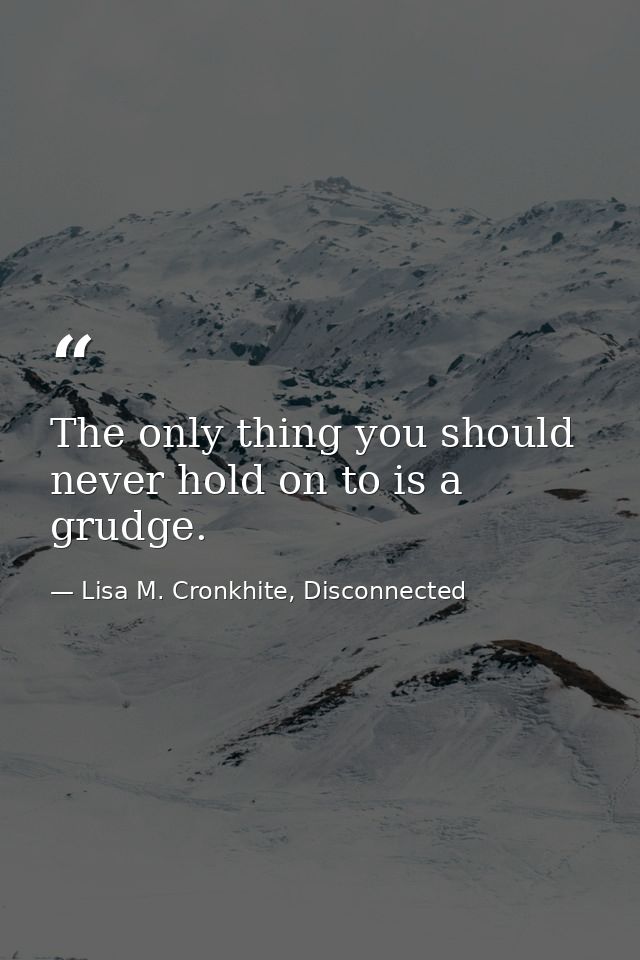 The only thing you should never hold on to is a grudge. — Lisa M. Cronkhite, Disconnected