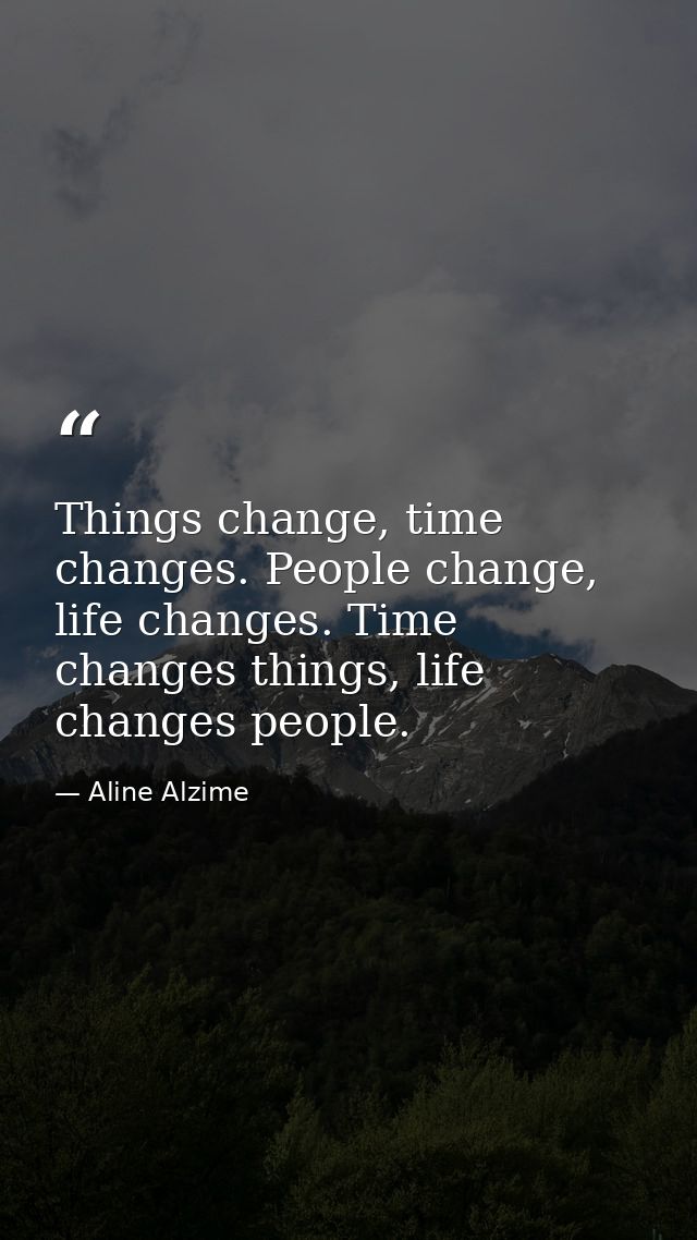 Things change, time changes. People change, life changes. Time changes things, life changes people. — Aline Alzime