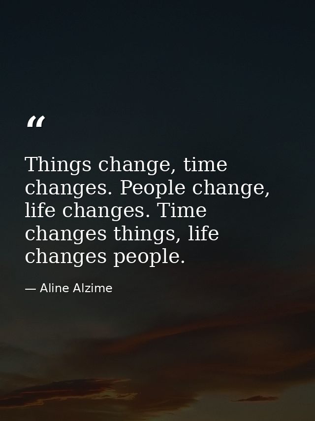 Things change, time changes. People change, life changes. Time changes things, life changes people. — Aline Alzime