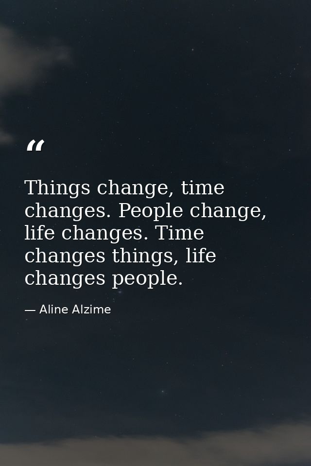 Things change, time changes. People change, life changes. Time changes things, life changes people. — Aline Alzime