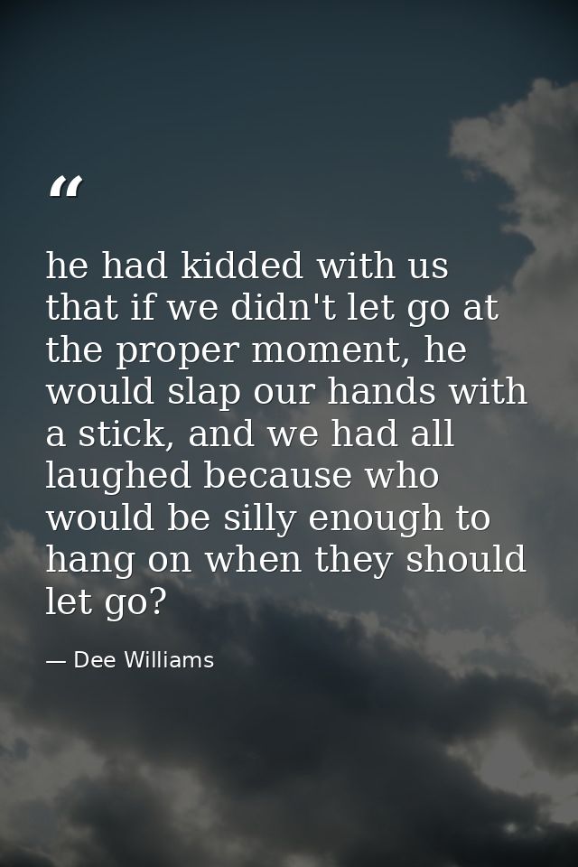 he had kidded with us that if we didn't let go at the proper moment, he would slap our hands with a stick, and we had al — Dee Williams