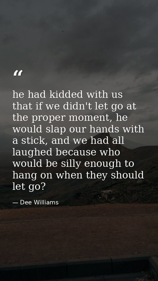 he had kidded with us that if we didn't let go at the proper moment, he would slap our hands with a stick, and we had al — Dee Williams