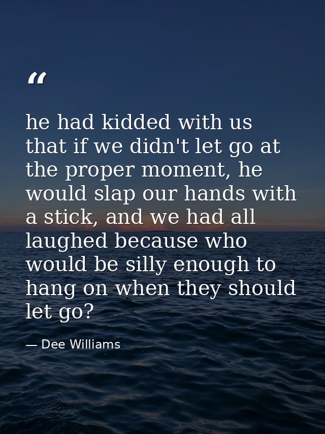 he had kidded with us that if we didn't let go at the proper moment, he would slap our hands with a stick, and we had al — Dee Williams
