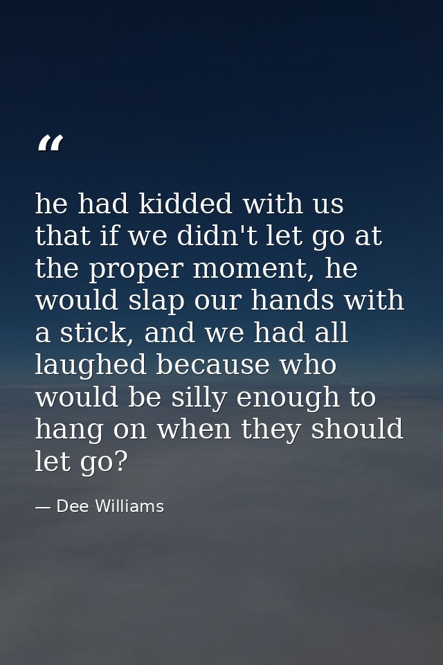he had kidded with us that if we didn't let go at the proper moment, he would slap our hands with a stick, and we had al — Dee Williams