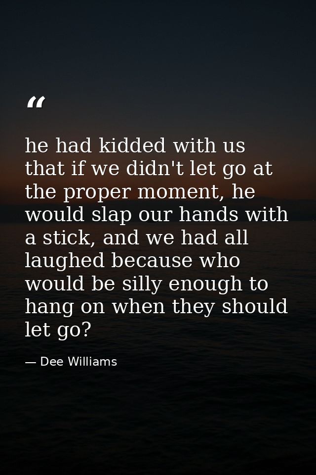 he had kidded with us that if we didn't let go at the proper moment, he would slap our hands with a stick, and we had al — Dee Williams
