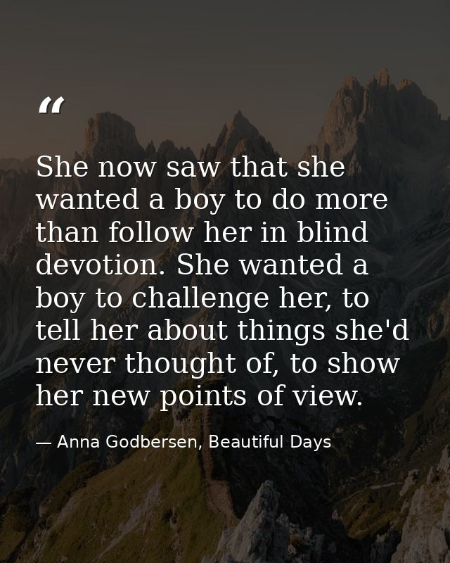 She now saw that she wanted a boy to do more than follow her in blind devotion. She wanted a boy to challenge her, to te — Anna Godbersen, Beautiful Days