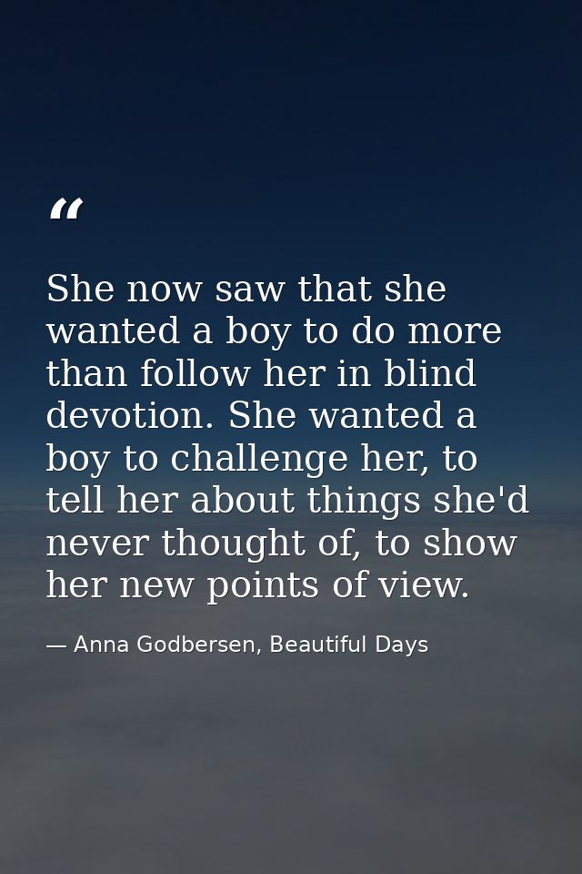 She now saw that she wanted a boy to do more than follow her in blind devotion. She wanted a boy to challenge her, to te — Anna Godbersen, Beautiful Days