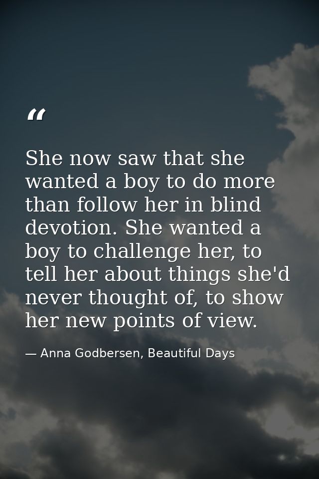 She now saw that she wanted a boy to do more than follow her in blind devotion. She wanted a boy to challenge her, to te — Anna Godbersen, Beautiful Days