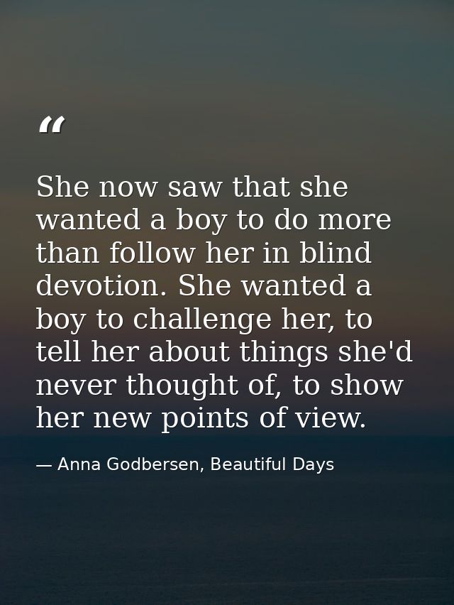She now saw that she wanted a boy to do more than follow her in blind devotion. She wanted a boy to challenge her, to te — Anna Godbersen, Beautiful Days