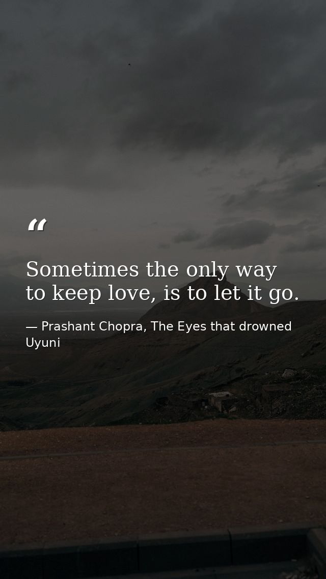 Sometimes the only way to keep love, is to let it go. — Prashant Chopra, The Eyes that drowned Uyuni