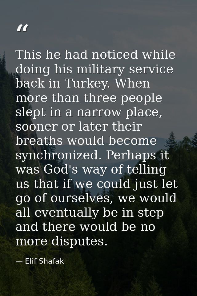 This he had noticed while doing his military service back in Turkey. When more than three people slept in a narrow place — Elif Shafak