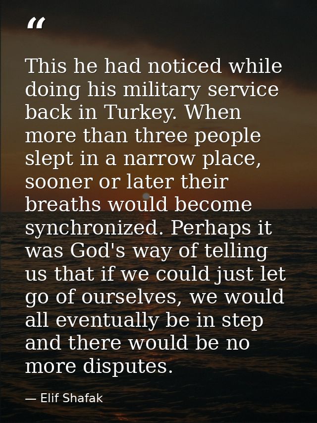 This he had noticed while doing his military service back in Turkey. When more than three people slept in a narrow place — Elif Shafak