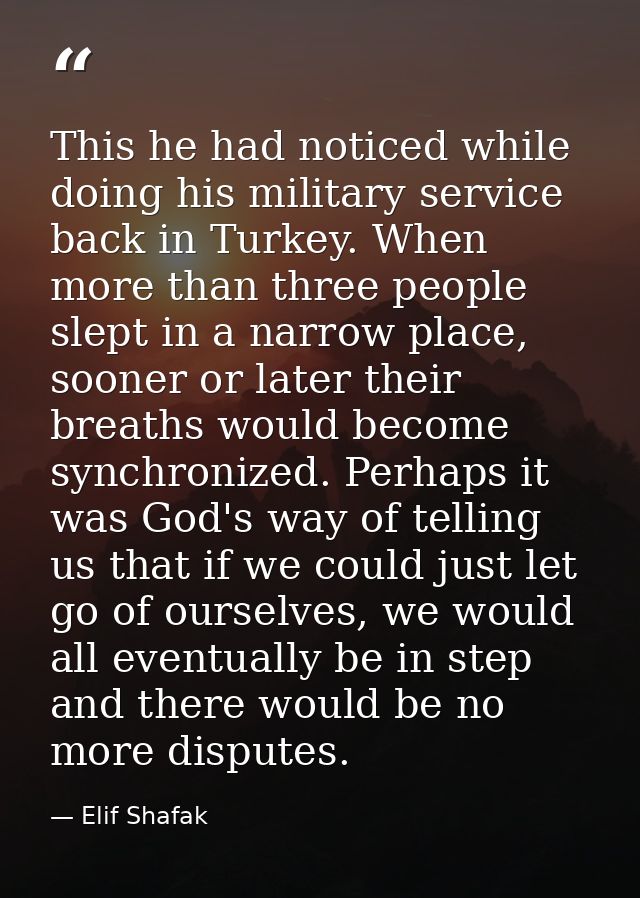 This he had noticed while doing his military service back in Turkey. When more than three people slept in a narrow place — Elif Shafak