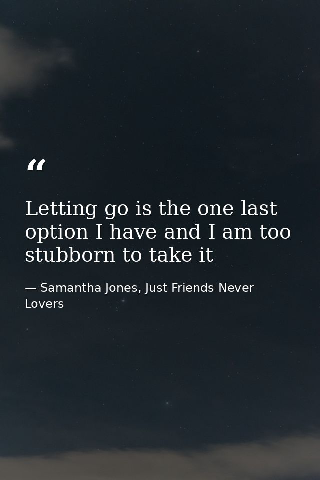Letting go is the one last option I have and I am too stubborn to take it — Samantha Jones, Just Friends Never Lovers