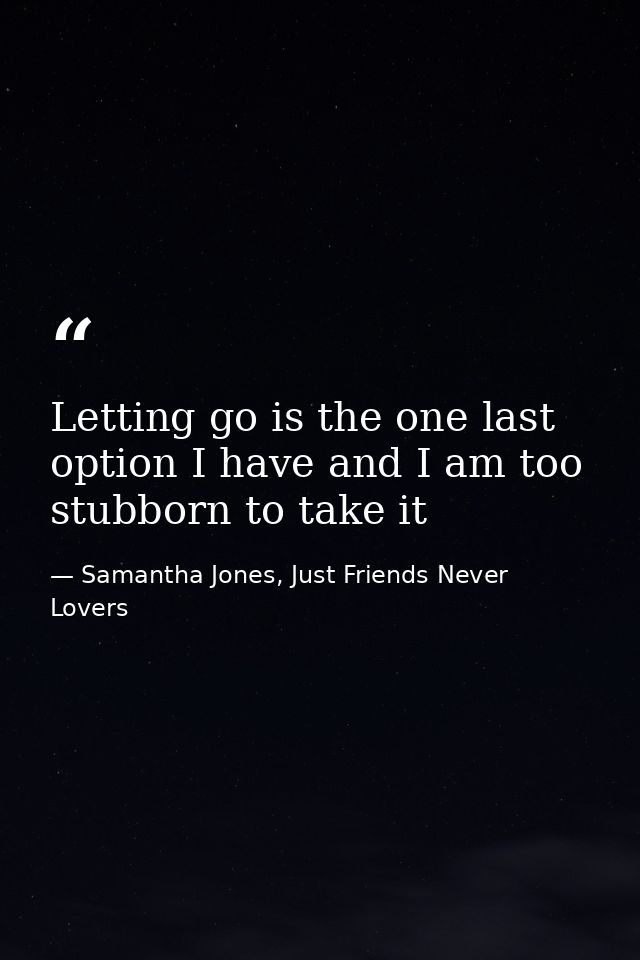 Letting go is the one last option I have and I am too stubborn to take it — Samantha Jones, Just Friends Never Lovers