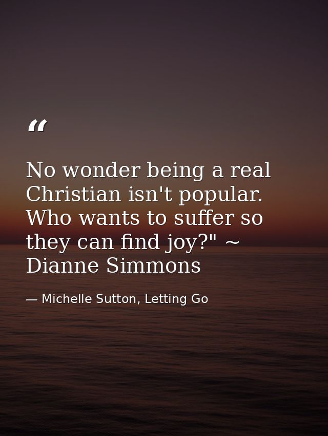 No wonder being a real Christian isn't popular. Who wants to suffer so they can find joy?" ~ Dianne Simmons — Michelle Sutton, Letting Go