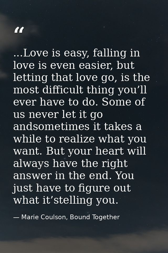 ...Love is easy, falling in love is even easier, but letting that love go, is the most difficult thing you’ll ever have  — Marie Coulson, Bound Together