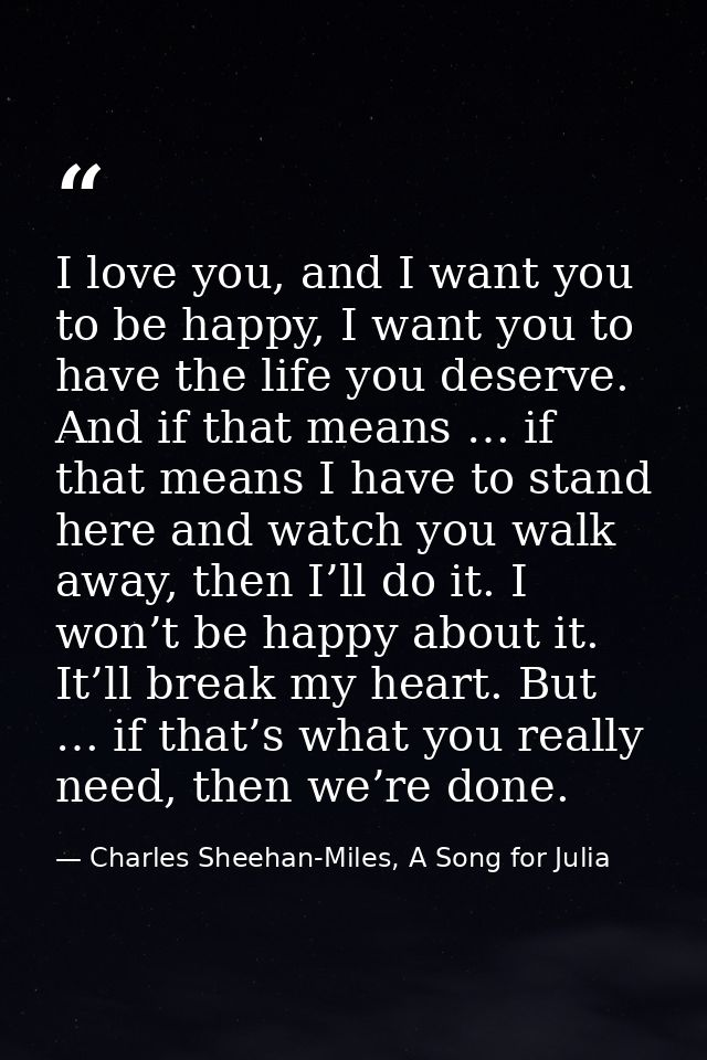 I love you, and I want you to be happy, I want you to have the life you deserve. And if that means … if that means I hav — Charles Sheehan-Miles, A Song for Julia
