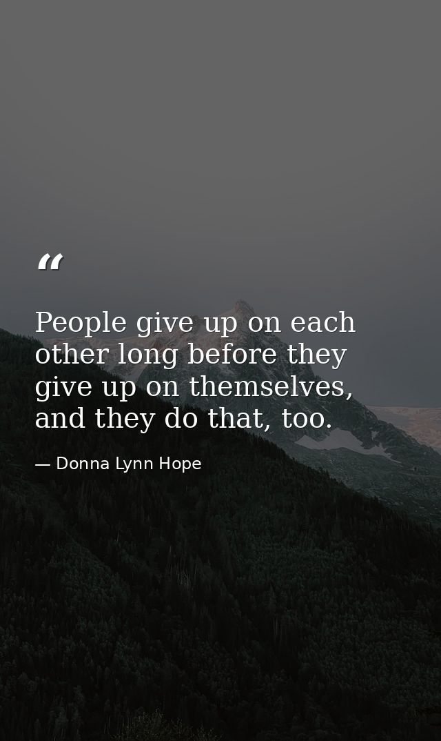 People give up on each other long before they give up on themselves, and they do that, too. — Donna Lynn Hope