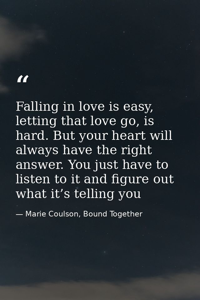 Falling in love is easy, letting that love go, is hard. But your heart will always have the right answer. You just have  — Marie Coulson, Bound Together