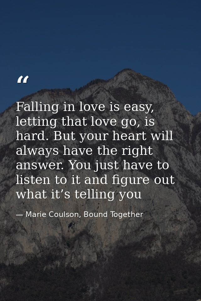 Falling in love is easy, letting that love go, is hard. But your heart will always have the right answer. You just have  — Marie Coulson, Bound Together