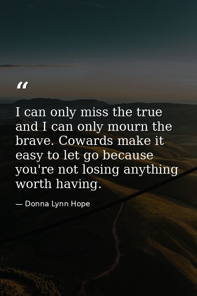 I can only miss the true and I can only mourn the brave. Cowards make it easy to let go because you're not losing anythi — Donna Lynn Hope