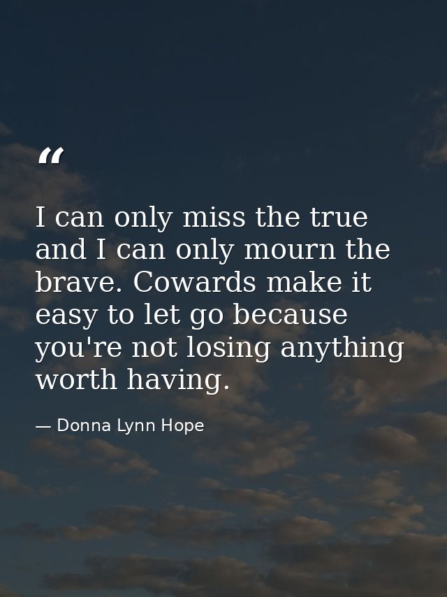I can only miss the true and I can only mourn the brave. Cowards make it easy to let go because you're not losing anythi — Donna Lynn Hope