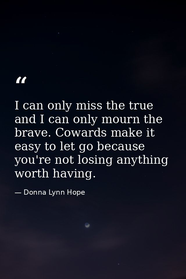 I can only miss the true and I can only mourn the brave. Cowards make it easy to let go because you're not losing anythi — Donna Lynn Hope