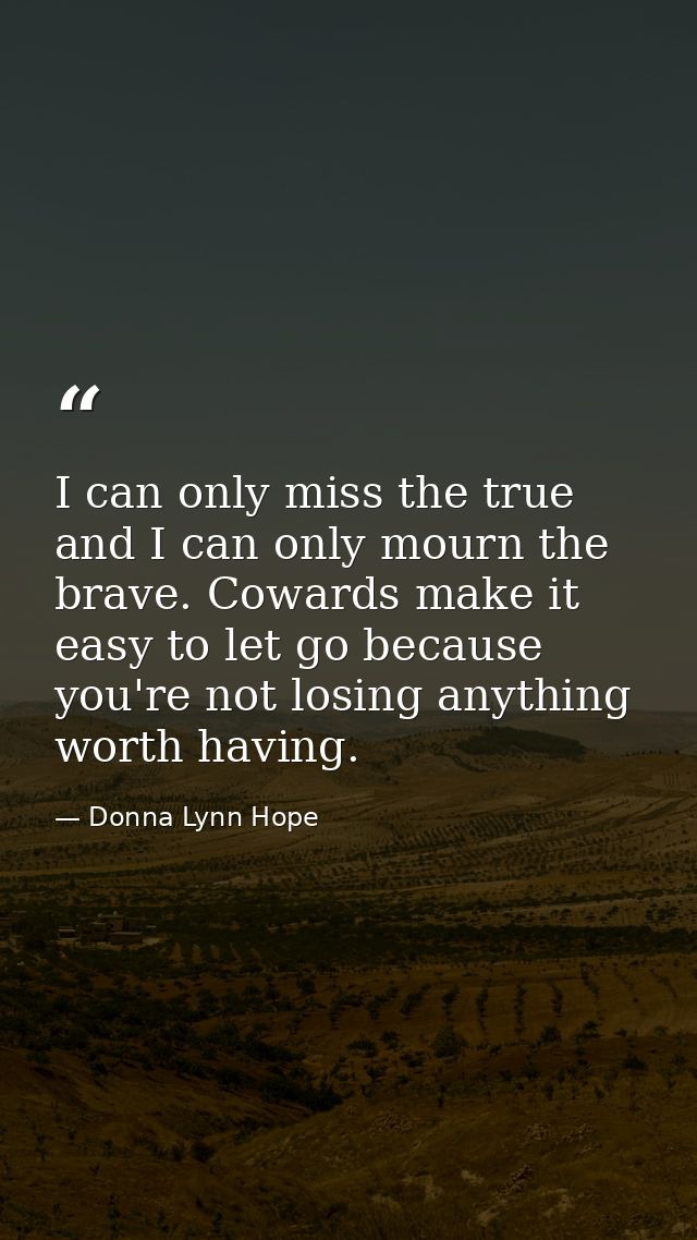 I can only miss the true and I can only mourn the brave. Cowards make it easy to let go because you're not losing anythi — Donna Lynn Hope